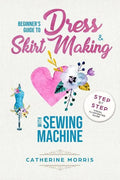Beginner's Guide To Dress & Skirt Making With Sewing Machine: Step By Step Visual Illustrated Guide - Paperback
