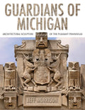 Guardians of Michigan: Architectural Sculpture of the Pleasant Peninsulas - Hardcover