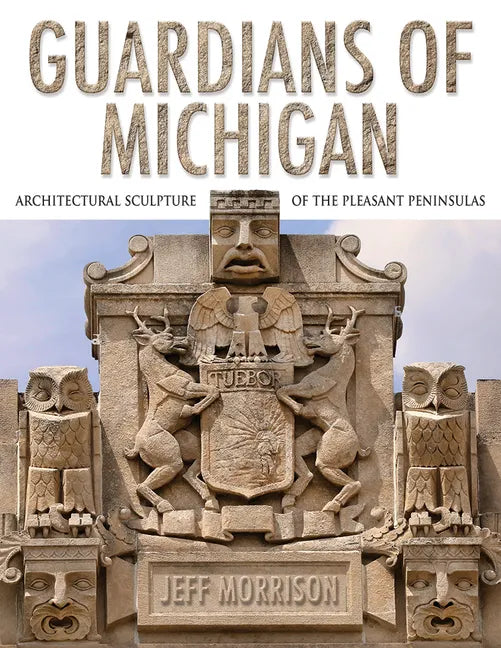 Guardians of Michigan: Architectural Sculpture of the Pleasant Peninsulas - Hardcover