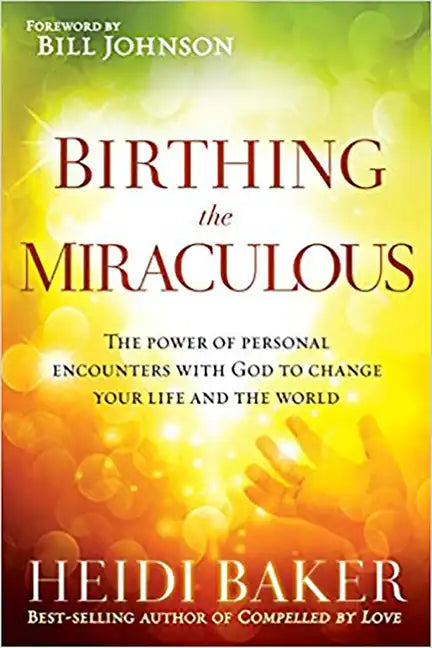 Birthing the Miraculous: The Power of Personal Encounters with God to Change Your Life and the World - Paperback