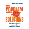 The Problem with Solutions: Why Silicon Valley Can't Hack the Future of Food - Hardcover