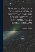 Practical Geodesy Comprising Chain Surveying and the Use of Surveying Instruments ... By Butler Williams - Paperback