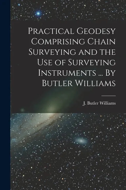 Practical Geodesy Comprising Chain Surveying and the Use of Surveying Instruments ... By Butler Williams - Paperback