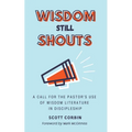 Wisdom Still Shouts: A Call for the Pastor's Use of Wisdom Literature in Discipleship - Paperback