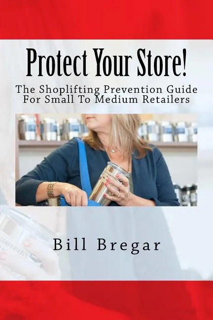 Protect Your Store!: The Shoplifting Prevention Guide For Small To Medium Retailers - Paperback