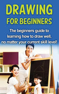 Drawing For Beginners: The beginners guide to learning how to draw well, no matter your current skill level! - Hardcover