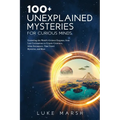 100+ Unexplained Mysteries for Curious Minds: Unraveling the World's Greatest Enigmas, from Lost Civilizations to Cryptic Creatures, Alien Encounters, - Paperback