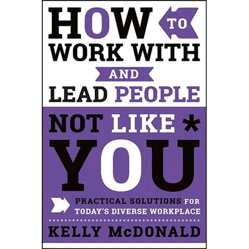 How to Work with and Lead People Not Like You: Practical Solutions for Today's Diverse Workplace - Hardcover