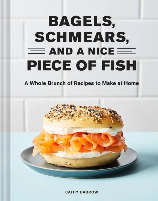 Bagels, Schmears, and a Nice Piece of Fish: A Whole Brunch of Recipes to Make at Home - Hardcover