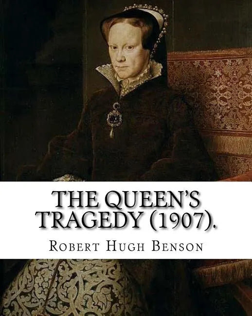 The queen's tragedy (1907). By: Robert Hugh Benson: Historical fiction - Paperback